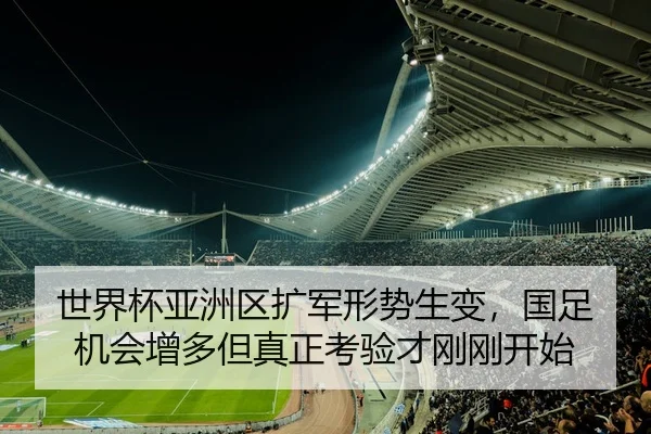 世界杯亚洲区扩军形势生变，国足机会增多但真正考验才刚刚开始